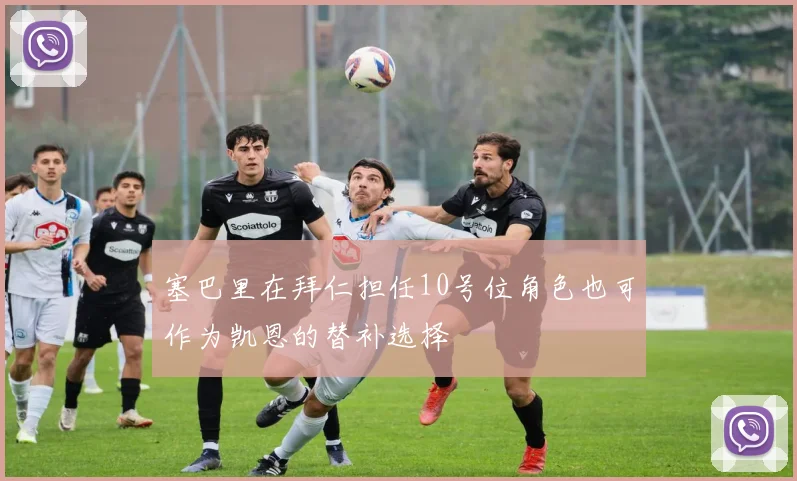 塞巴里在拜仁担任10号位角色也可作为凯恩的替补选择