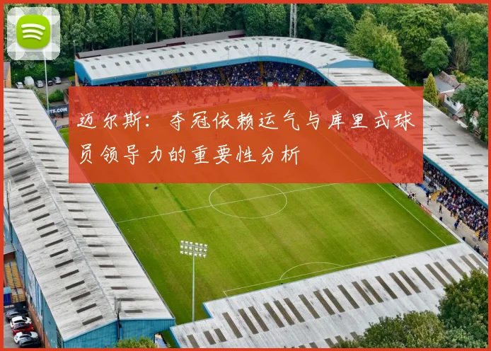 迈尔斯:夺冠依赖运气与库里式球员领导力的重要性分析