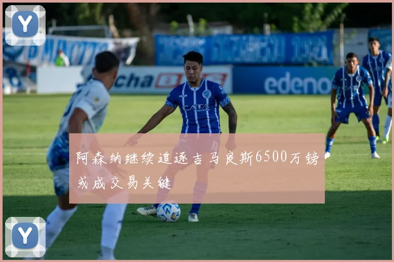 阿森纳继续追逐吉马良斯6500万镑或成交易关键